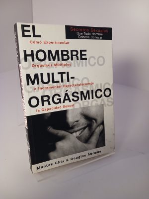 El hombre multiorgásmico: cómo experimentar orgasmos múltiples e incrementar espectacularmente la capacidad sexual