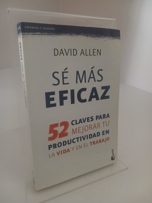 Sé más eficaz: 52 claves para mejorar tu productividad en la vida y en el trabajo