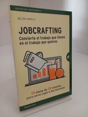 Jobcrafting: convierte el trabajo que tienes en el trabajo que quieres : 15 ideas de 15 minutos para sacar jugo a tus recursos