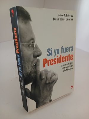 Si yo fuera presidente Mariano Rajoy: una oposición a la Moncloa